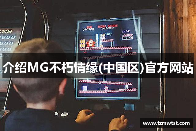 介绍MG不朽情缘(中国区)官方网站